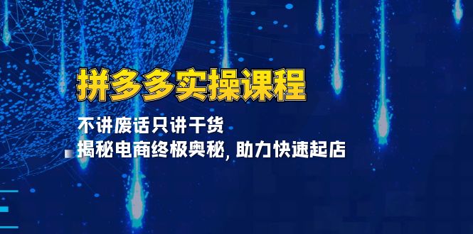 拼多多实操课程：不讲废话只讲干货, 揭秘电商终极奥秘,助力快速起店-有道资源网