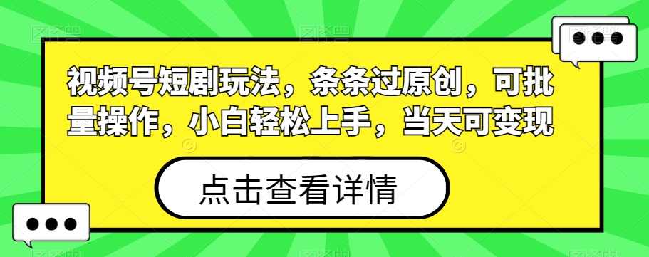 视频号短剧玩法，条条过原创，可批量操作，小白轻松上手，当天可变现-有道资源网