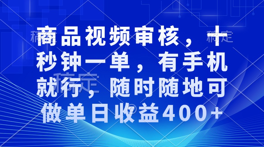 商品视频审核，十秒钟一单，有手机就行，随时随地可做单日收益400+-有道资源网