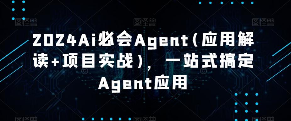 2024Ai必会Agent(应用解读+项目实战)，一站式搞定Agent应用-有道资源网