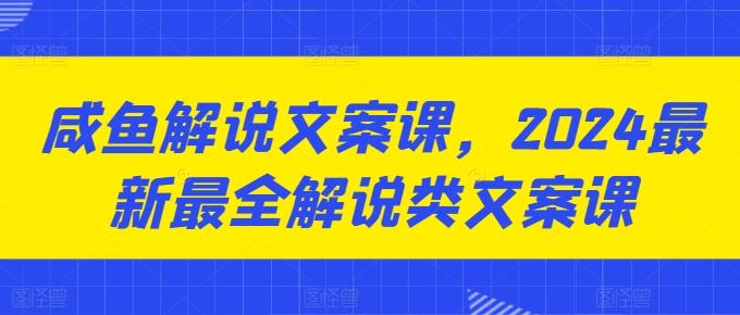 咸鱼解说文案课，2024最新最全解说类文案课-有道资源网