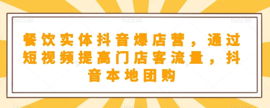 餐饮实体抖音爆店营，​通过短视频提高门店客流量，抖音本地团购开通-有道资源网