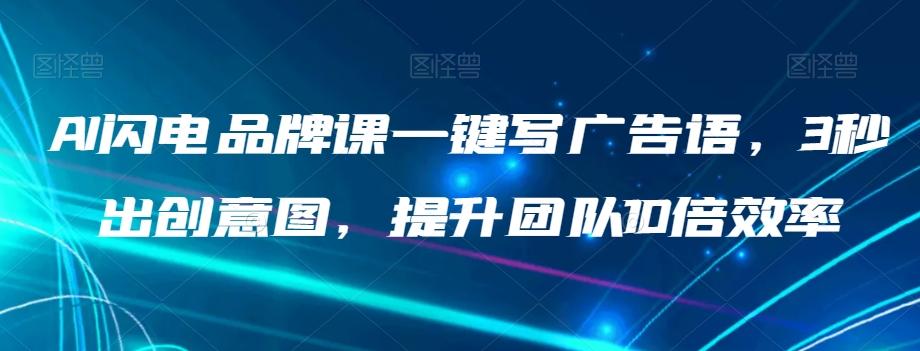 AI闪电品牌课一键写广告语，3秒出创意图，提升团队10倍效率-有道资源网