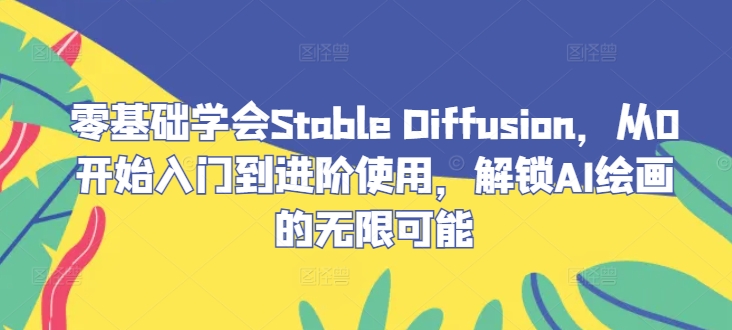 零基础学会Stable Diffusion，从0开始入门到进阶使用，解锁AI绘画的无限可能-有道资源网