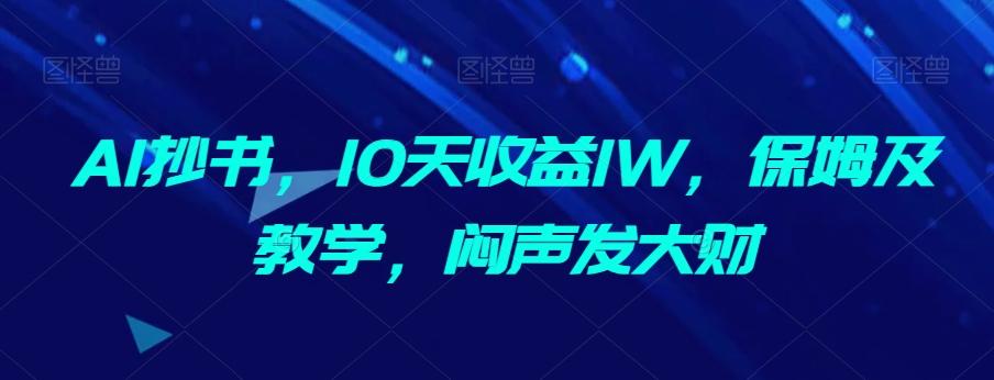 AI抄书，10天收益1W，保姆及教学，闷声发大财-有道资源网