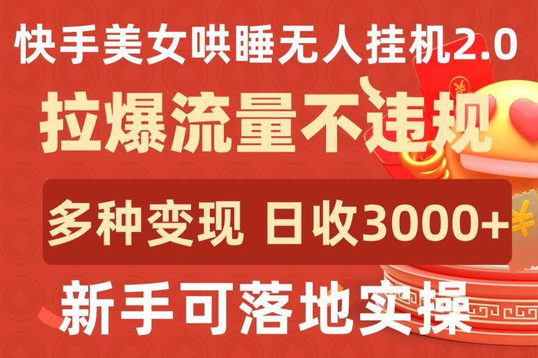 快手美女哄睡无人挂机2.0.拉爆流量不违规，多种变现途径，日收3000+，新手可落地实操【揭秘】-有道资源网