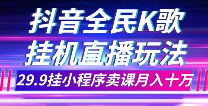 抖音全民K歌直播不露脸玩法，29.9挂小程序卖课月入10万-有道资源网