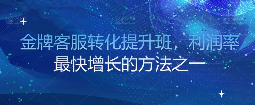 金牌客服转化提升班，利润率最快增长的方法之一-有道资源网