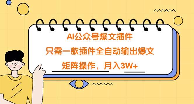 (9248期)AI公众号爆文插件，只需一款插件全自动输出爆文，矩阵操作，月入3W+-有道资源网