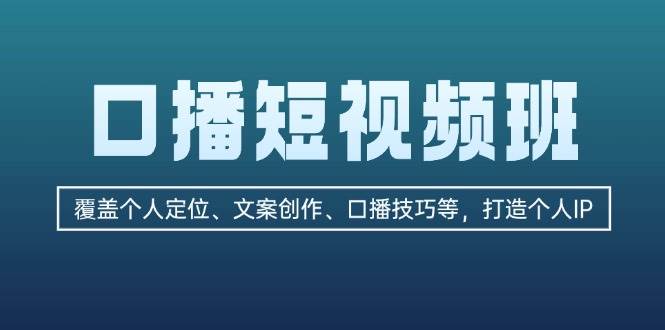 口播短视频班：覆盖个人定位、文案创作、口播技巧等，打造个人IP-有道资源网