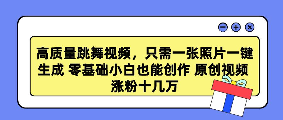 高质量跳舞视频，只需一张照片一键生成 零基础小白也能创作 原创视频 涨…-有道资源网