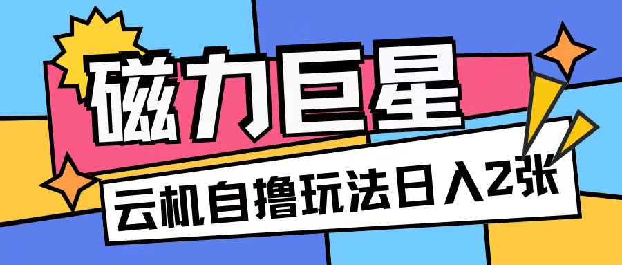 磁力巨星，无脑撸收益玩法无需手机云机操作可矩阵放大单日收入200+【揭秘】-有道资源网