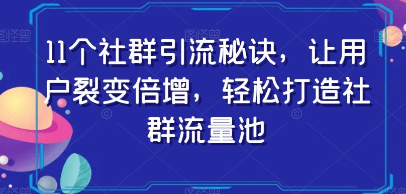 11个社群引流秘诀，让用户裂变倍增，轻松打造社群流量池-有道资源网