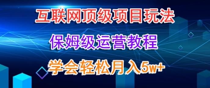 互联网顶级项目玩法，保姆级运营教程，学完轻松月入5万-有道资源网