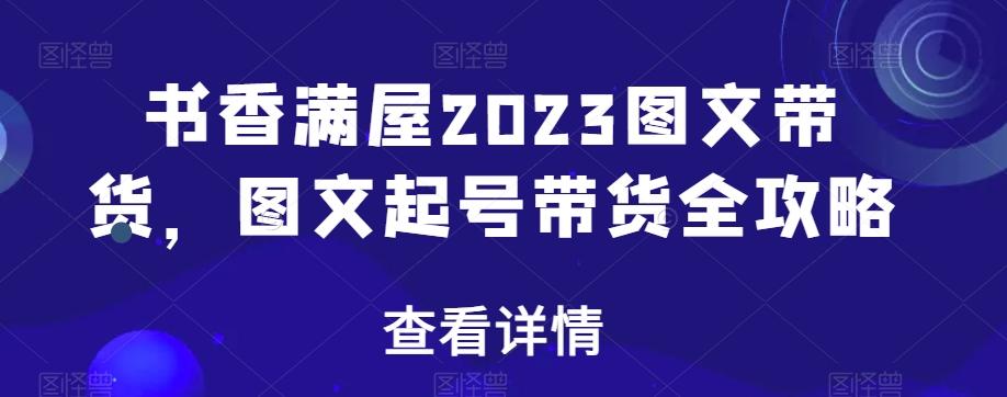 书香满屋2023图文带货，图文起号带货全攻略-有道资源网