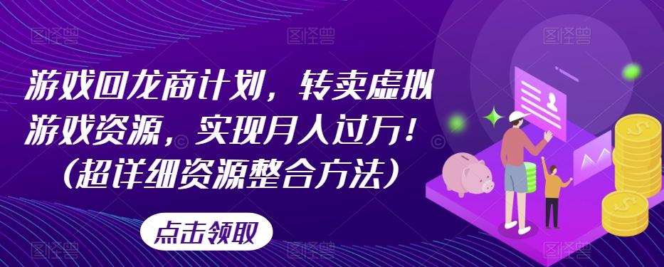 游戏回龙商计划，转卖虚拟游戏资源，实现月入过万！(超详细资源整合方法)-有道资源网