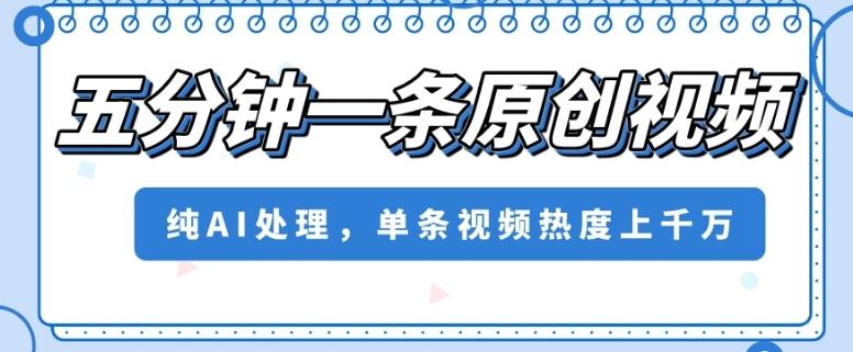 五分钟一条原创视频，纯AI处理，单条视频热度上千万【揭秘】-有道资源网