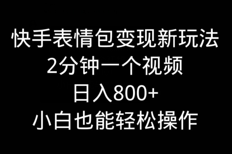 快手表情包变现新玩法，2分钟一个视频，日入800+，小白也能做-有道资源网