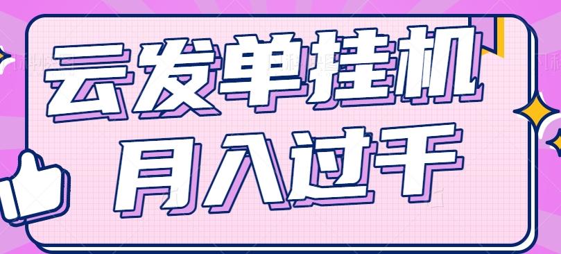 云发单挂机赚钱项目，零成本零门槛，新手躺平也能月入过千！-有道资源网