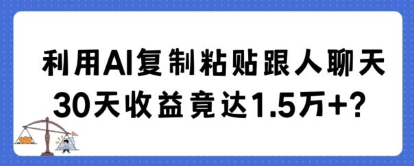 利用AI复制粘贴跟人聊天30天收益竟达1.5万+【揭秘】-有道资源网