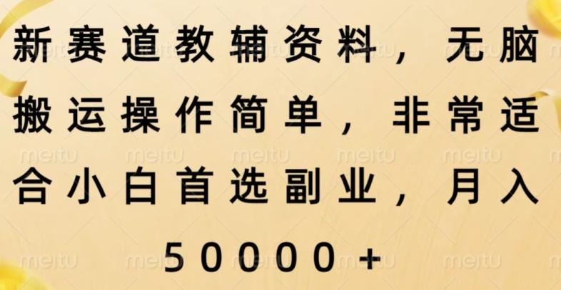 新赛道教辅资料，简单操作无脑搬运，小白上手就赚钱-有道资源网