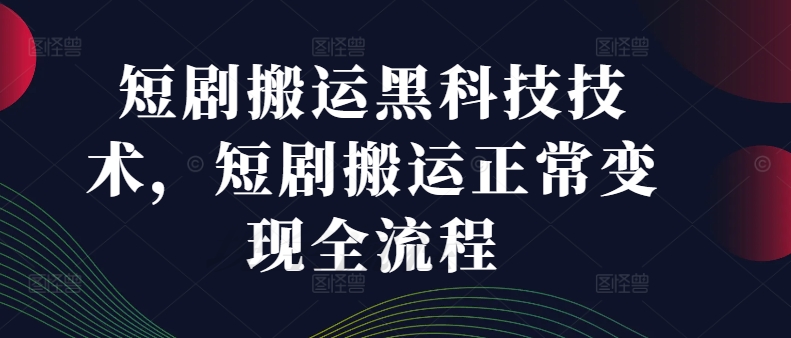 短剧搬运黑科技技术，短剧搬运正常变现全流程-有道资源网