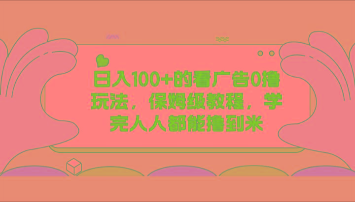 日入100+的看广告0撸玩法，保姆级教程，学完人人都能撸到米-有道资源网