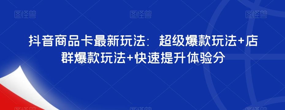 抖音商品卡最新玩法：超级爆款玩法+店群爆款玩法+快速提升体验分-有道资源网