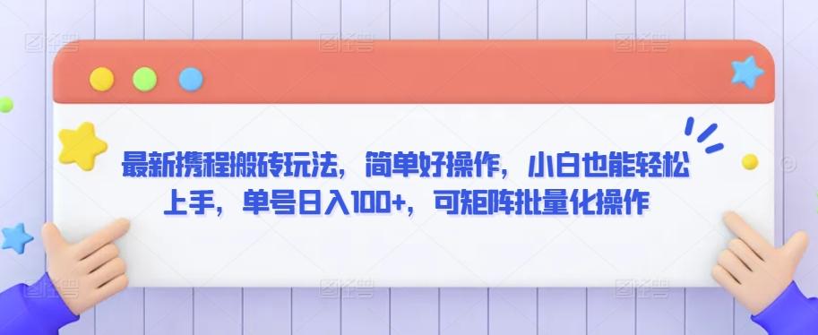 最新携程搬砖玩法，简单好操作，小白也能轻松上手，单号日入100+，可矩阵批量化操作【揭秘】-有道资源网