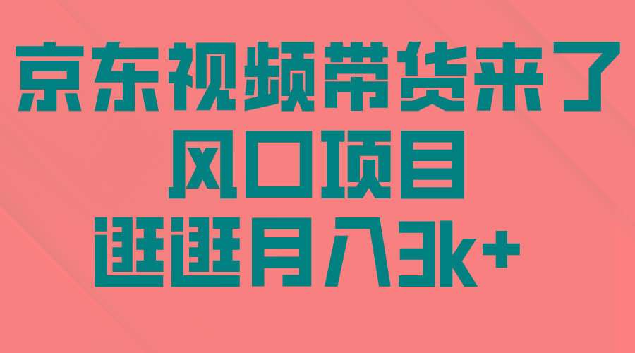 (10025期)京东短视频带货来了，风口项目，逛逛月入3k+-有道资源网