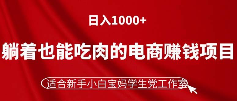 躺着也能吃肉的电商赚钱项目，日入1000+，适合新手小白宝妈学生党工作室-有道资源网