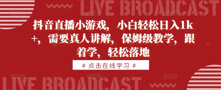 抖音直播小游戏，小白轻松日入1k+，需要真人讲解，保姆级教学，跟着学，轻松落地【揭秘】-有道资源网