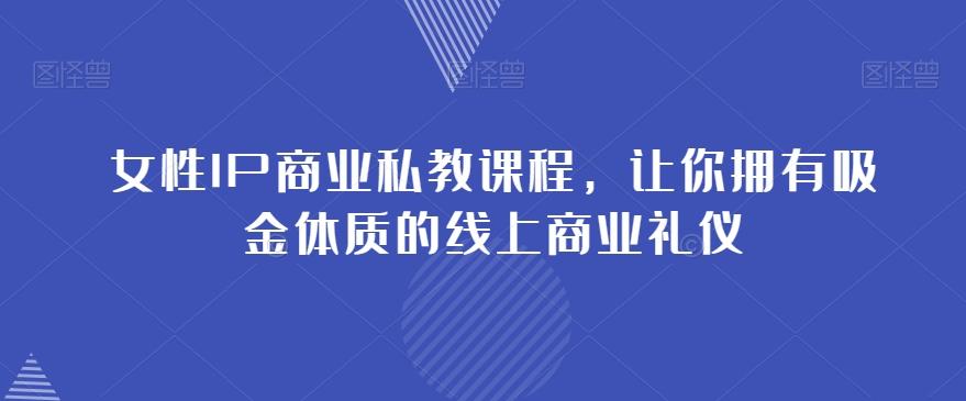 女性IP商业私教课程，让你拥有吸金体质的线上商业礼仪-有道资源网