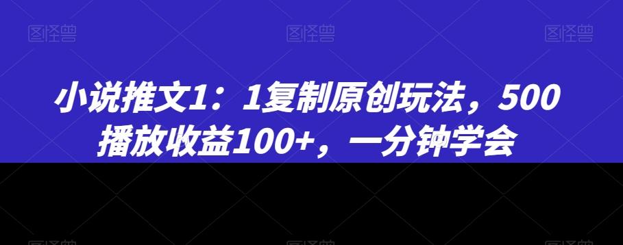 小说推文1：1复制原创玩法，500播放收益100+，一分钟学会【揭秘】-有道资源网