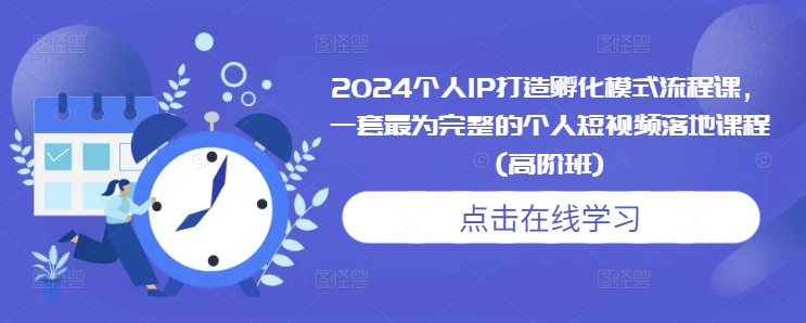 2024个人IP打造孵化模式流程课，一套最为完整的个人短视频落地课程(高阶班)-有道资源网