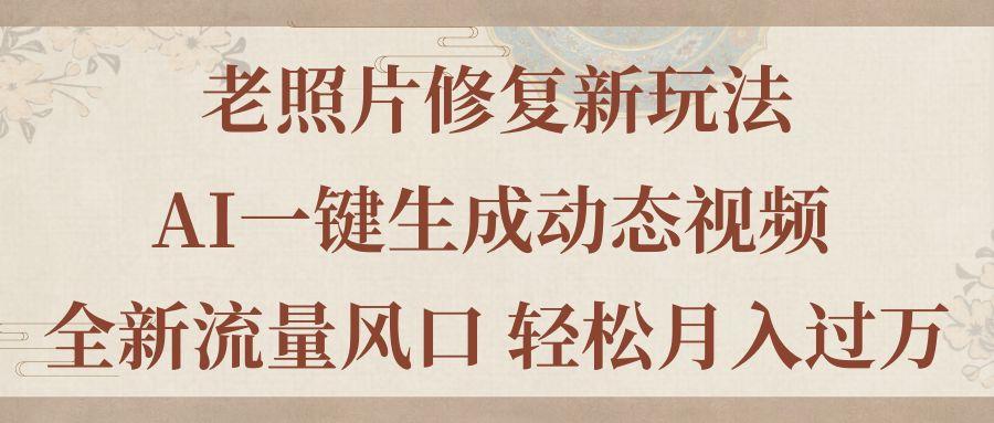 老照片修复新玩法，老照片AI一键生成动态视频 全新流量风口 轻松月入过万-有道资源网