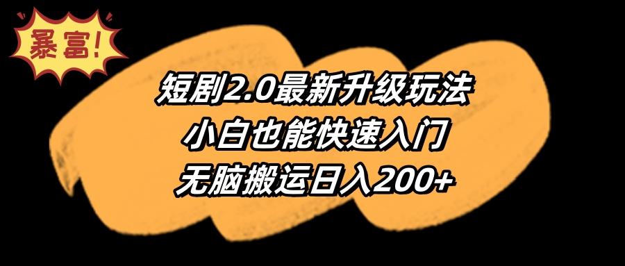 (9375期)短剧2.0最新升级玩法，小白也能快速入门，无脑搬运日入200+-有道资源网