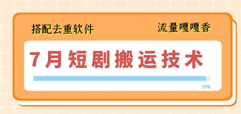 7月最新短剧搬运技术，搭配去重软件操作-有道资源网