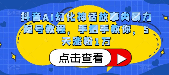 抖音AI幻化神话故事类暴力起号教程，手把手教你，5天涨粉1万-有道资源网