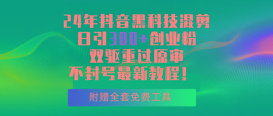 24年抖音黑科技混剪日引300+创业粉，双驱重过原审不封号最新教程！-有道资源网