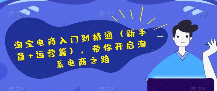 淘宝电商入门到精通（新手篇+运营篇），带你开启淘系电商之路-有道资源网