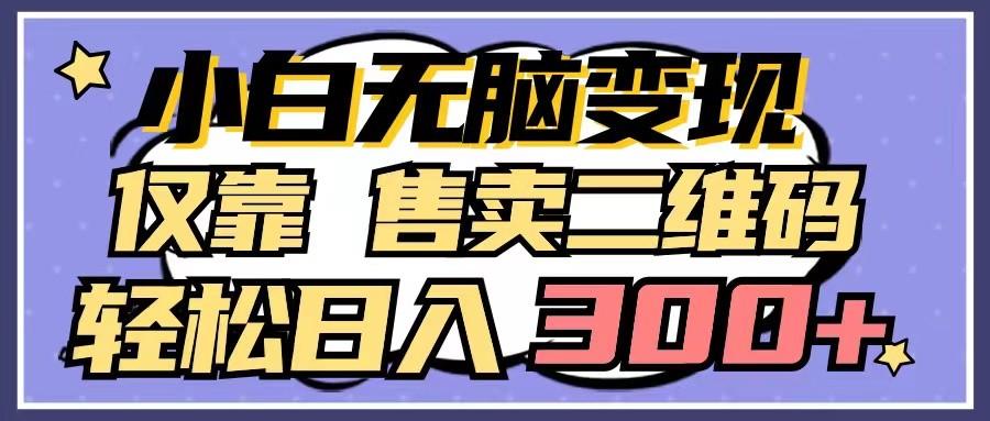 小白无脑变现，仅靠售卖二维码，轻松日入300+-有道资源网