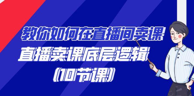 教你如何在直播间卖课的语法，直播卖课底层逻辑(10节课)-有道资源网