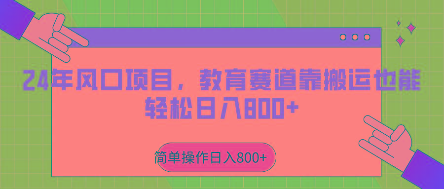 2024年风口项目，教育赛道靠搬运也能轻松日入800+-有道资源网