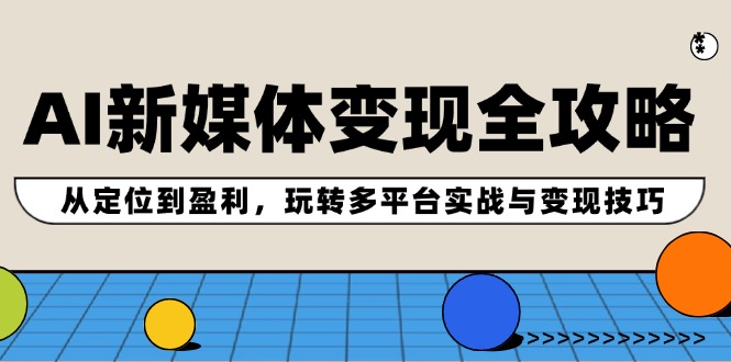 AI新媒体变现全攻略：从定位到盈利，玩转多平台实战与变现技巧-有道资源网