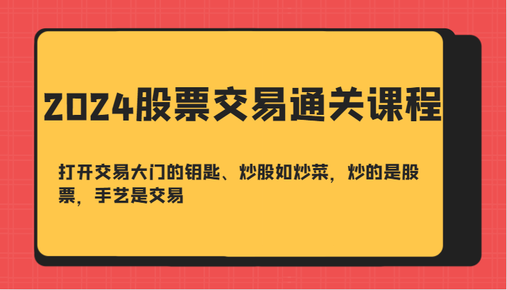 2024股票交易通关课-打开交易大门的钥匙、炒股如炒菜，炒的是股票，手艺是交易-有道资源网