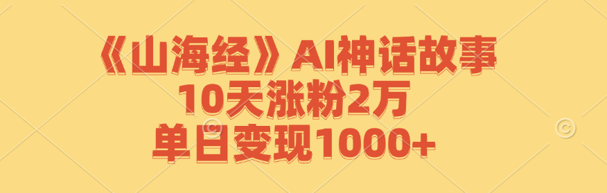 《山海经》AI神话故事，10天涨粉2万，单日变现1000+-有道资源网