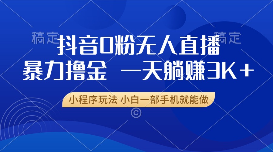 抖音0粉无人直播暴力掘金，一天躺赚3K+，小白一部手机就能做-有道资源网