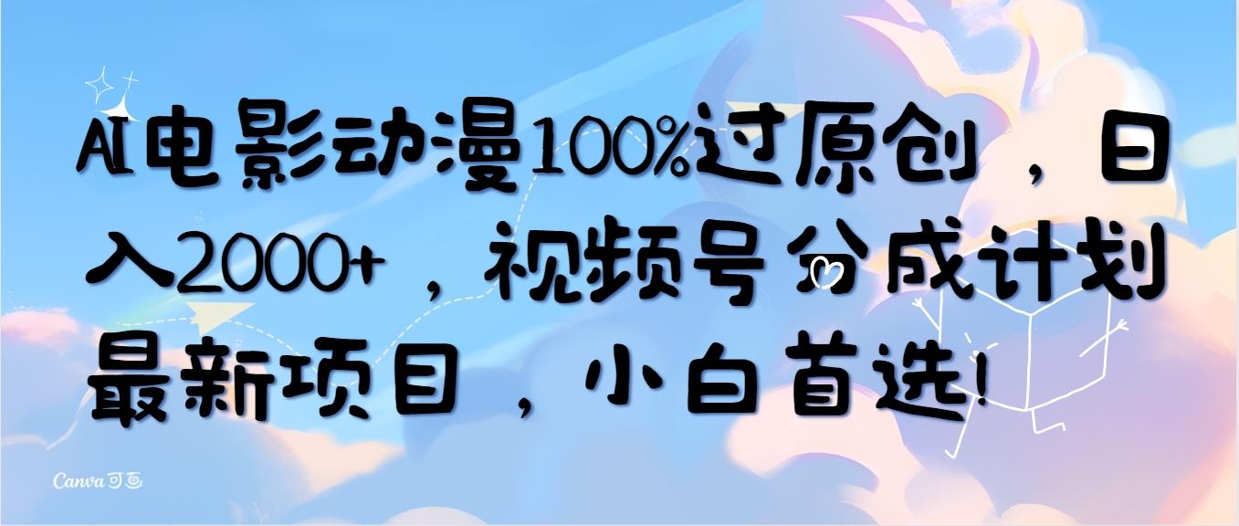 (10052期)AI电影动漫100%过原创，日入2000+，视频号分成计划最新项目，小白首选！-有道资源网