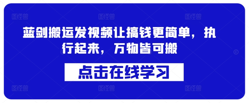 蓝剑搬运发视频让搞钱更简单，执行起来，万物皆可搬-有道资源网